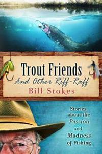 Trout Friends and Other Riff-Raff: Stories about the Passion and Madness of Fishing