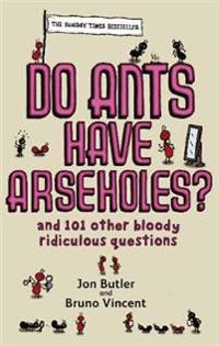 Do ants have arseholes? - ...and 101 other bloody ridiculous questions