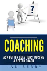 Coaching: Ask Better Questions, Become a Better Coach