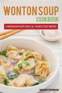 Wonton Soups Cookbook: A Wonton Soup Recipe Book Is All You Need These Winters!
