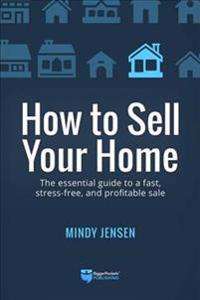 How to Sell Your Home: The Essential Guide to a Fast, Stress-Free, and Profitable Sale