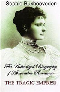The Tragic Empress: The Authorized Biography of Alexandra Romanov
