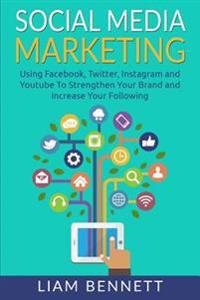 Social Media Marketing: Using Facebook, Twitter, Instagram and Youtube to Strengthen Your Brand and Increase Your Following