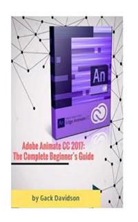 Adobe Animate CC 2017: The Complete Beginner's Guide