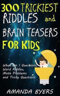 300 Trickiest Riddles and Brain Teasers for Kids: What Am I Questions, Word Riddles, Math Problems and Tricky Questions