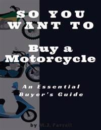 So You Want to Buy a Motorcycle: An Essential Buyer's Guide