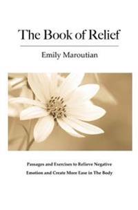 The Book of Relief: Passages and Exercises to Relieve Negative Emotion and Create More Ease in the Body