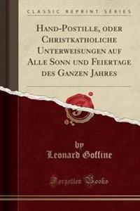 Hand-Postille, Oder Christkatholiche Unterweisungen Auf Alle Sonn Und Feiertage Des Ganzen Jahres (Classic Reprint)