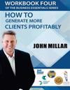 Workbook Four Of the Business Essentials Series: How To Get More Clients Profitably