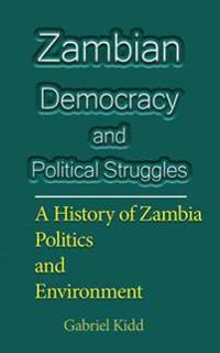 Zambian Democracy and Political Struggles: A History of Zambia Politics and Environment