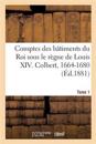 Comptes Des B?timents Du Roi Sous Le R?gne de Louis XIV. Tome1
