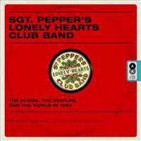 Sgt. Pepper's Lonely Hearts Club Band: The Album, the Beatles, and the World in 1967