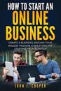 How to Start an Online Business: Create a Business Around Your Biggest Passion, Even If You Are Starting from Scratch