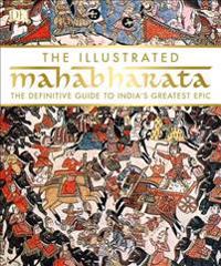 The Illustrated Mahabharata: The Definitive Guide to India S Greatest Epic
