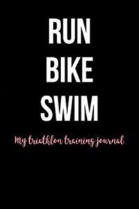 Run Bike Swim My Triathlon Training Journal: Blank Lined Journal