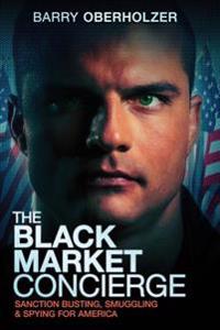 The Black Market Concierge: Sanction Busting, Smuggling & Spying for America