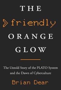 The Friendly Orange Glow: The Untold Story of the Plato System and the Dawn of Cyberculture