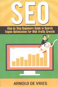 Seo: Step by Step Beginners Guide to Search Engine Optimization for Web Traffic Growth