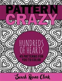 Pattern Crazy: Hundreds of Hearts - Adult Coloring Book: 45 Patterns Full of Hearts for You to Color