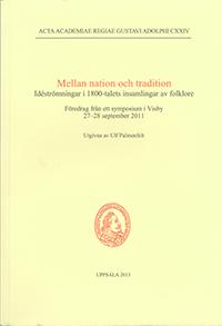 Mellan nation och tradition : idéströmningar i 1800-talets insamlingar av folklore : föredrag från ett symposium i Visby 27-28 september 2011