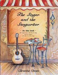 The Singer and the Songwriter: Handbook and Workbook - An Idea Book for Songwriters Who Like to Sing and for Singers Who Like to Write Songs