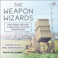 The Weapon Wizards: How Israel Became a High-Tech Military Superpower