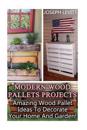 Modern Wood Pallets Projects: Amazing Wood Pallet Ideas to Decorate Your Home and Garden!: (Household Hacks, DIY Projects, DIY Crafts, Wood Pallet P