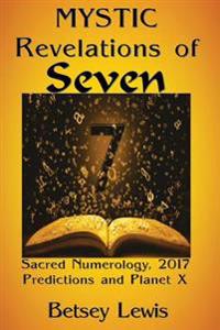Mystic Revelations of Seven: Sacred Numerology, 2017 Predictions, and Planet X