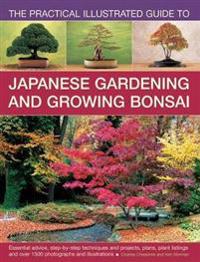 The Practical Illustrated Guide to Japanese Gardening and Growing Bonsai: Essential Advice, Step-By-Step Techniques and Projects, Plans, Plant Listing