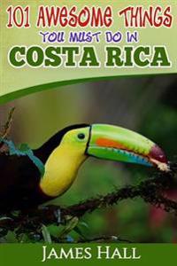 Costa Rica: 101 Awesome Things You Must Do in Costa Rica: Costa Rica Travel Guide to the Land of Pure Life - The Happiest Country