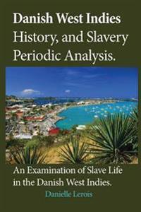 Danish West Indies History, and Slavery Periodic Analysis: An Examination of Slave Life in the Danish West Indies