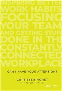 Can I Have Your Attention?: Inspiring Better Work Habits, Focusing Your Team, and Getting Stuff Done in the Constantly Connected Workplace