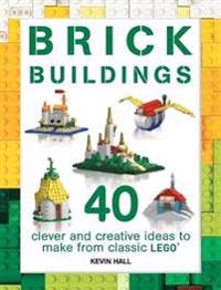 Brick Buildings: 40 Clever & Creative Ideas to Make from Classic Lego