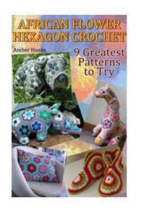 African Flower Hexagon Crochet: 9 Greatest Patterns to Try: (Crochet Stitches, Crochet Patterns)