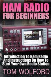 Ham Radio for Beginners: Introduction to Ham Radio and Instrustions on How to Start Your Own Radio Station: (Survival Communication, Self Relia