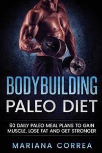 Bodybuilding Paleo Diet: 60 Daily Paleo Meal Plans to Gain Muscle, Lose Fat and Get Stronger