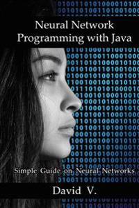 Neural Network Programming with Java: Simple Guide on Neural Networks