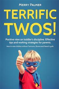 Terrific Twos! Positive view on toddler's discipline. Effective tips and working strategies for Terrible Twos: An Essential Guide Of Teaching Discipli
