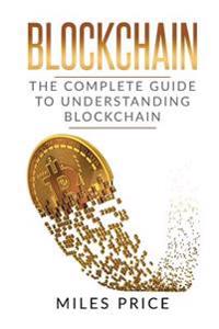 Blockchain: The Complete Guide to Understanding Blockchain Technology