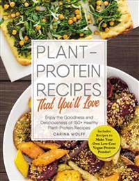 Plant-Protein Recipes That You'll Love: Enjoy the Goodness and Deliciousness of 150+ Healthy Plant-Protein Recipes!