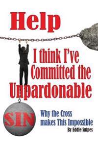 Help! I Think I've Committed the Unpardonable Sin: Why the Cross Makes This Impossible