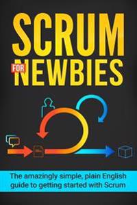 Scrum for Newbies: The Amazingly Simple, Plain English Guide to Getting Started with Scrum