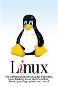 Linux: The Ultimate Guide to Linux for Beginners, Linux Hacking, Linux Command Line, Linux Operating System, and More!