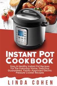 Instant Pot: Easy & Healthy Instant Pot Recipes for the Everyday Home, Delicious Guaranteed, Family-Approved Electric Pressure Cook