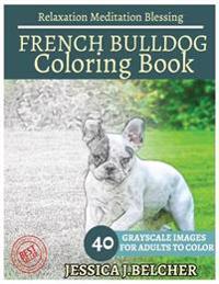 French Bulldog Coloring Book for Adults Relaxation Meditation Blessing: Sketches Coloring Book 40 Grayscale Images