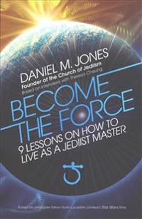 Become the Force: 9 Lessons on How to Live as a Jediist Master