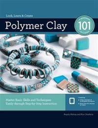 Polymer Clay 101: Master Basic Skills and Techniques Easily Through Step-By-Step Instruction