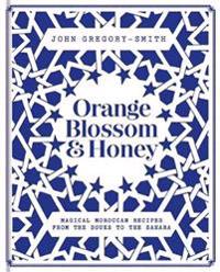Orange blossom & honey: magical moroccan recipes from the souks to the saha