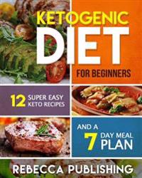 Ketogenic Diet for Beginners: 12 Super Easy Keto Recipes and a 7 Day Meal Plan