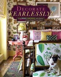 Decorate Fearlessly: Using Whimsy, Confidence, and a Dash of Surprise to Create Deeply Personal Spaces